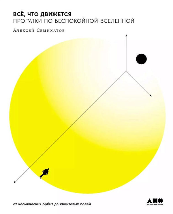 Всё, что движется  Прогулки по беспокойной Вселенной. От космических орбит до квантовых полей. Алексей Семихатов
